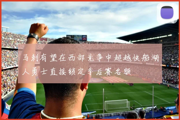 马刺有望在西部竞争中超越快船湖人勇士直接锁定季后赛名额