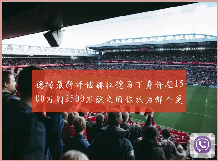 德转最新评估赫拉德马丁身价在1500万到2500万欧之间你认为哪个更合理