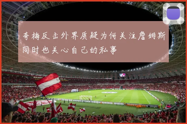 夸梅反击外界质疑为何关注詹姆斯同时也关心自己的私事