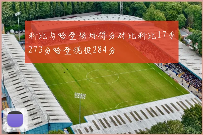 科比与哈登场均得分对比科比17季273分哈登现役284分