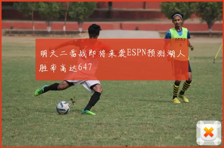 明天二番战即将来袭ESPN预测湖人胜率高达647