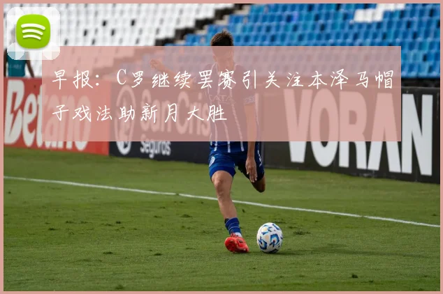 早报：C罗继续罢赛引关注本泽马帽子戏法助新月大胜