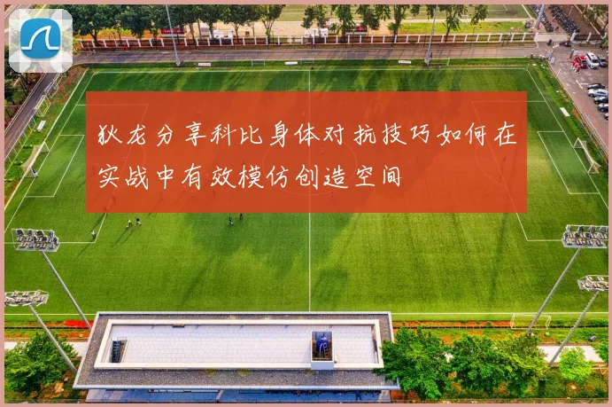 狄龙分享科比身体对抗技巧如何在实战中有效模仿创造空间