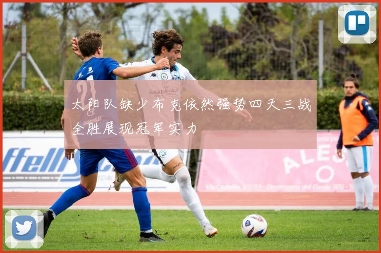 太阳队缺少布克依然强势四天三战全胜展现冠军实力