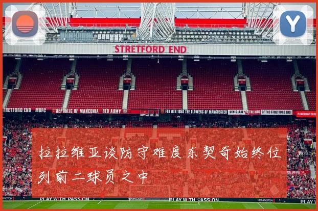 拉拉维亚谈防守难度东契奇始终位列前二球员之中