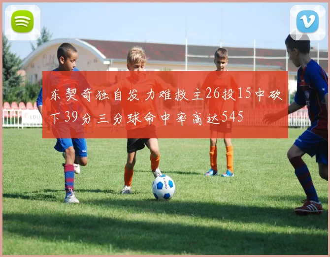 东契奇独自发力难救主26投15中砍下39分三分球命中率高达545